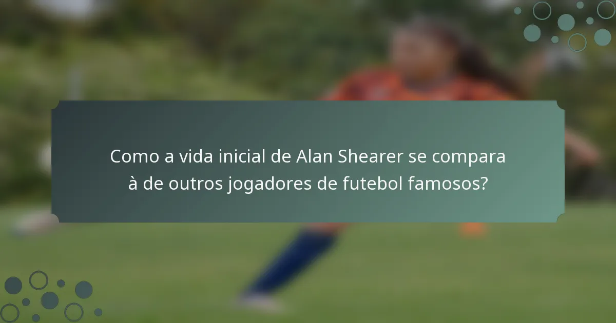 Como a vida inicial de Alan Shearer se compara à de outros jogadores de futebol famosos?