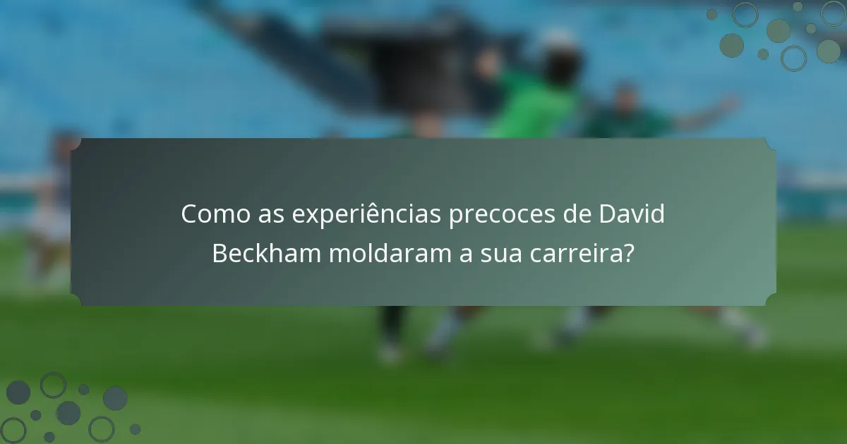 Como as experiências precoces de David Beckham moldaram a sua carreira?