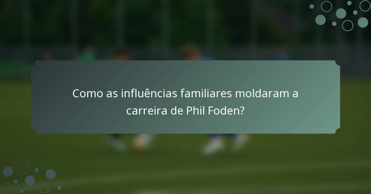 Como as influências familiares moldaram a carreira de Phil Foden?