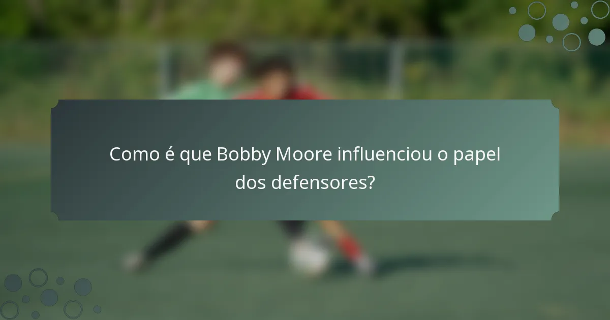 Como é que Bobby Moore influenciou o papel dos defensores?