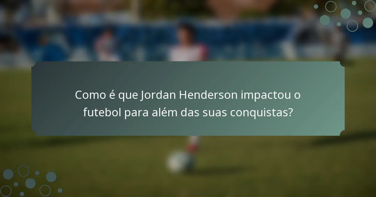 Como é que Jordan Henderson impactou o futebol para além das suas conquistas?
