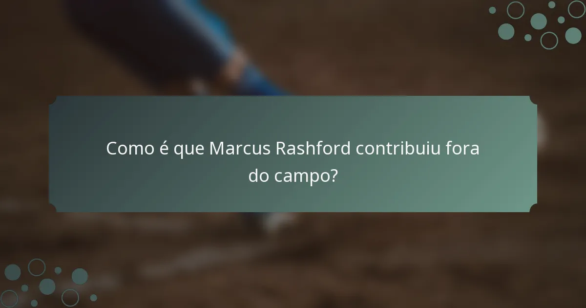 Como é que Marcus Rashford contribuiu fora do campo?