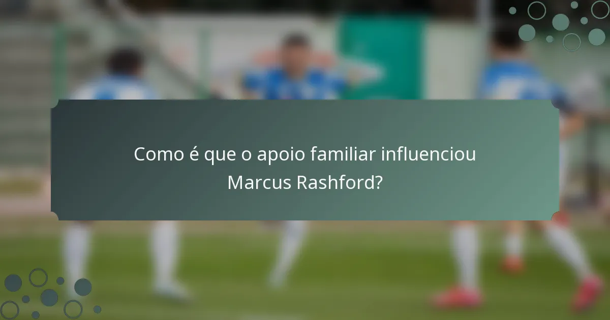 Como é que o apoio familiar influenciou Marcus Rashford?