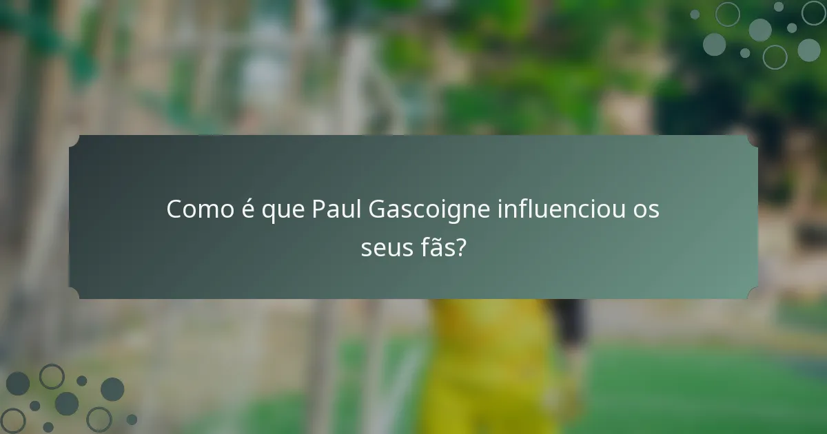 Como é que Paul Gascoigne influenciou os seus fãs?