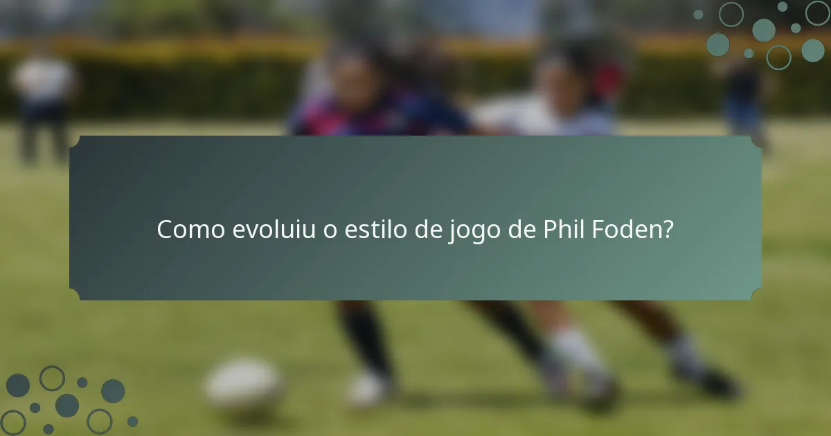Como evoluiu o estilo de jogo de Phil Foden?