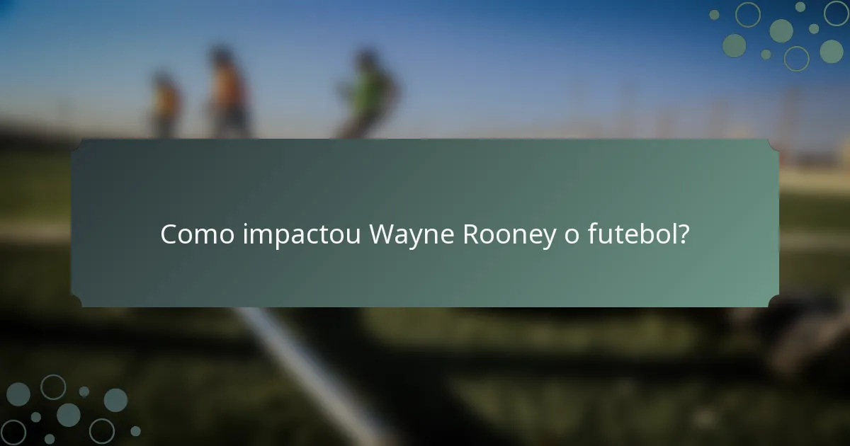 Como impactou Wayne Rooney o futebol?