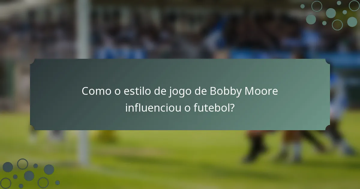 Como o estilo de jogo de Bobby Moore influenciou o futebol?