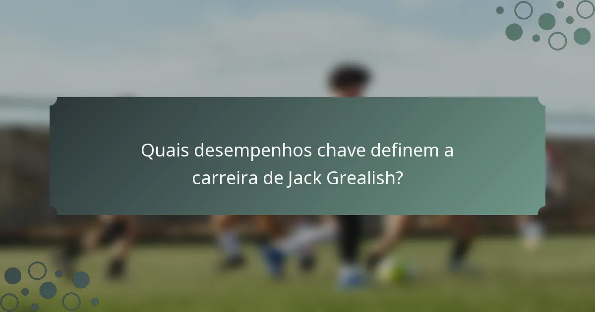 Quais desempenhos chave definem a carreira de Jack Grealish?