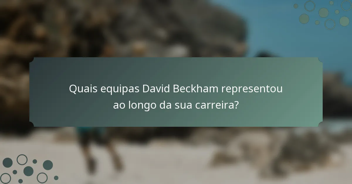 Quais equipas David Beckham representou ao longo da sua carreira?
