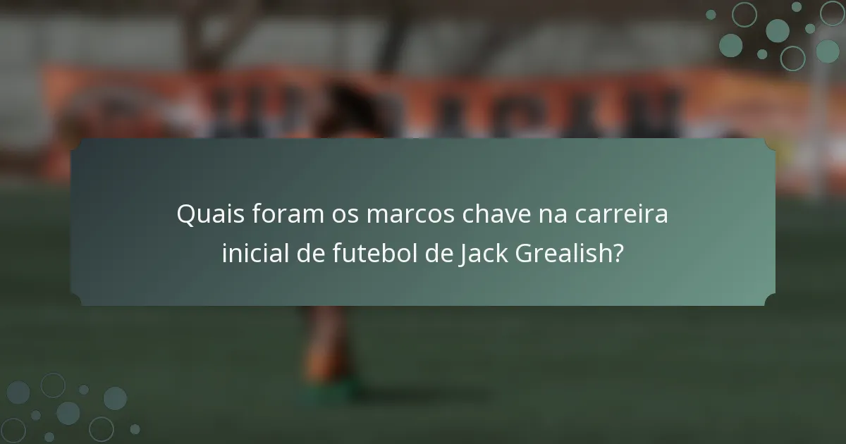 Quais foram os marcos chave na carreira inicial de futebol de Jack Grealish?