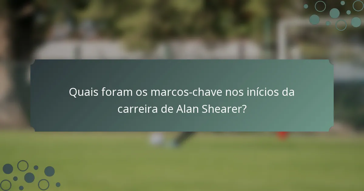 Quais foram os marcos-chave nos inícios da carreira de Alan Shearer?