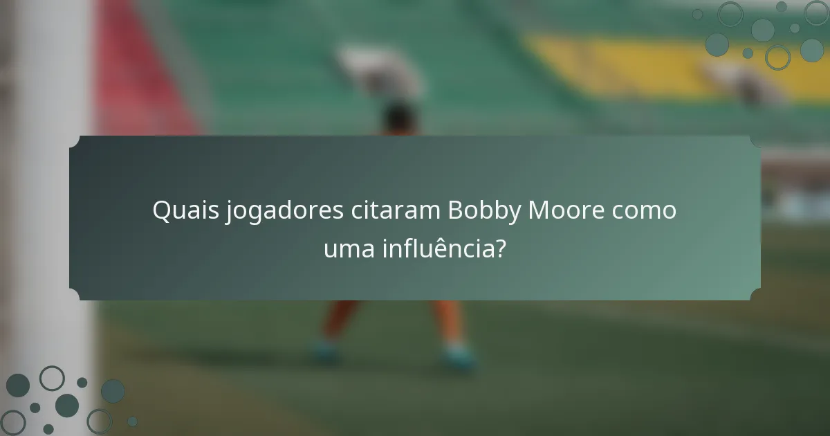 Quais jogadores citaram Bobby Moore como uma influência?