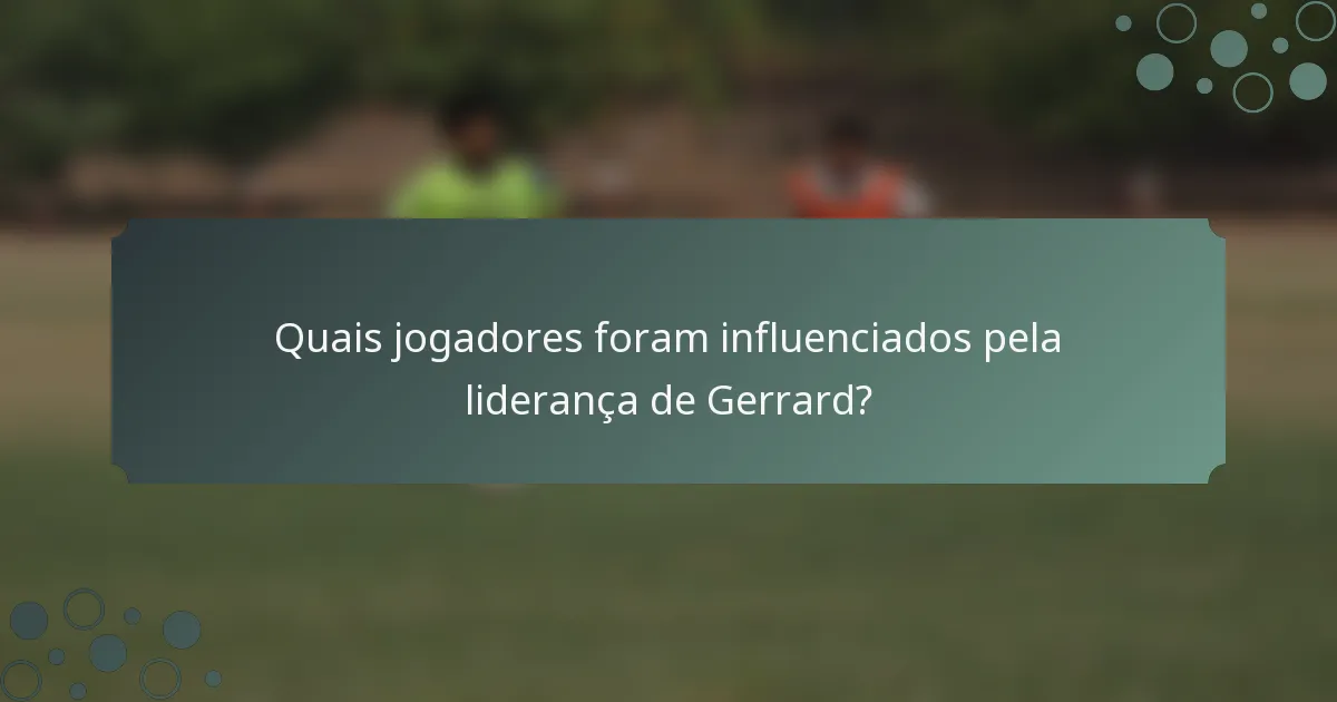 Quais jogadores foram influenciados pela liderança de Gerrard?