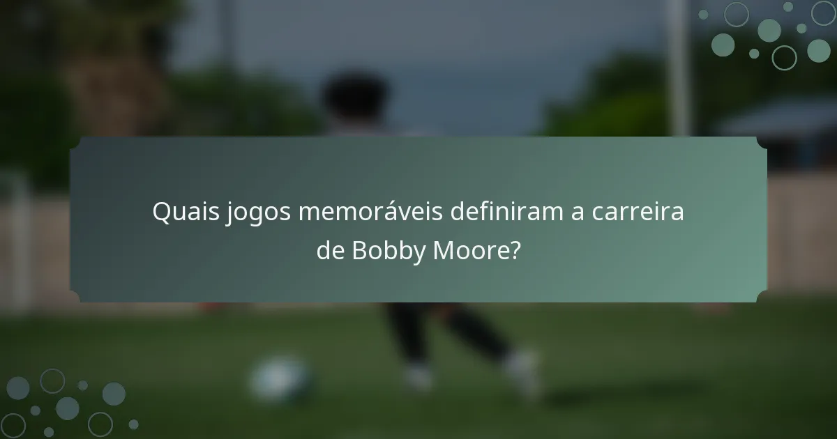 Quais jogos memoráveis definiram a carreira de Bobby Moore?