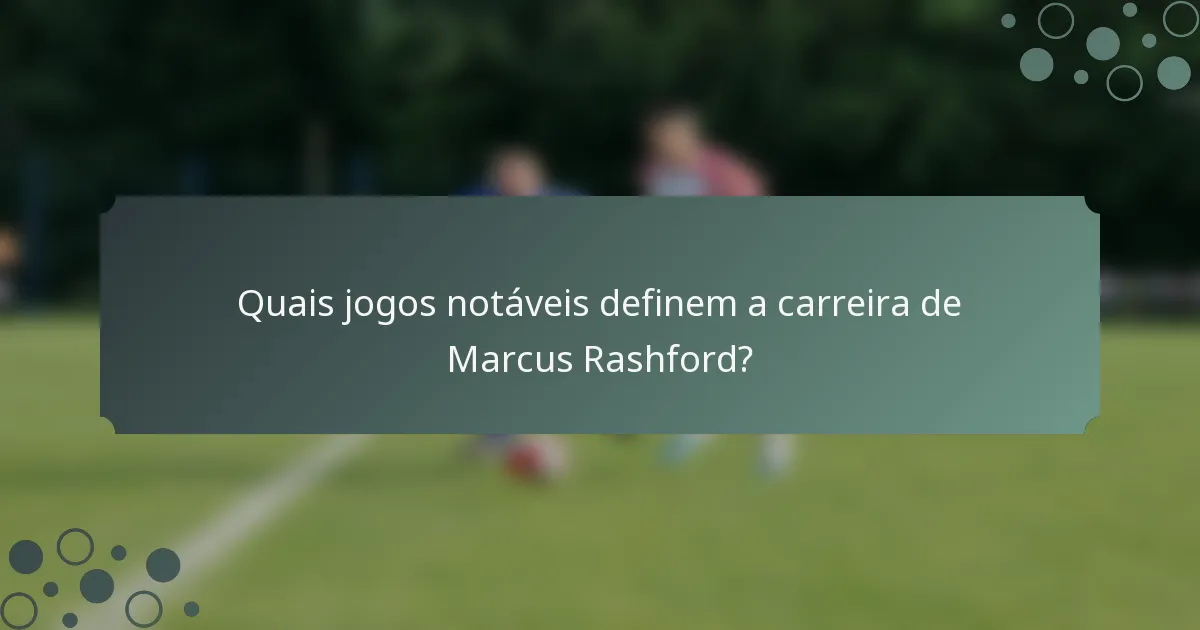 Quais jogos notáveis definem a carreira de Marcus Rashford?