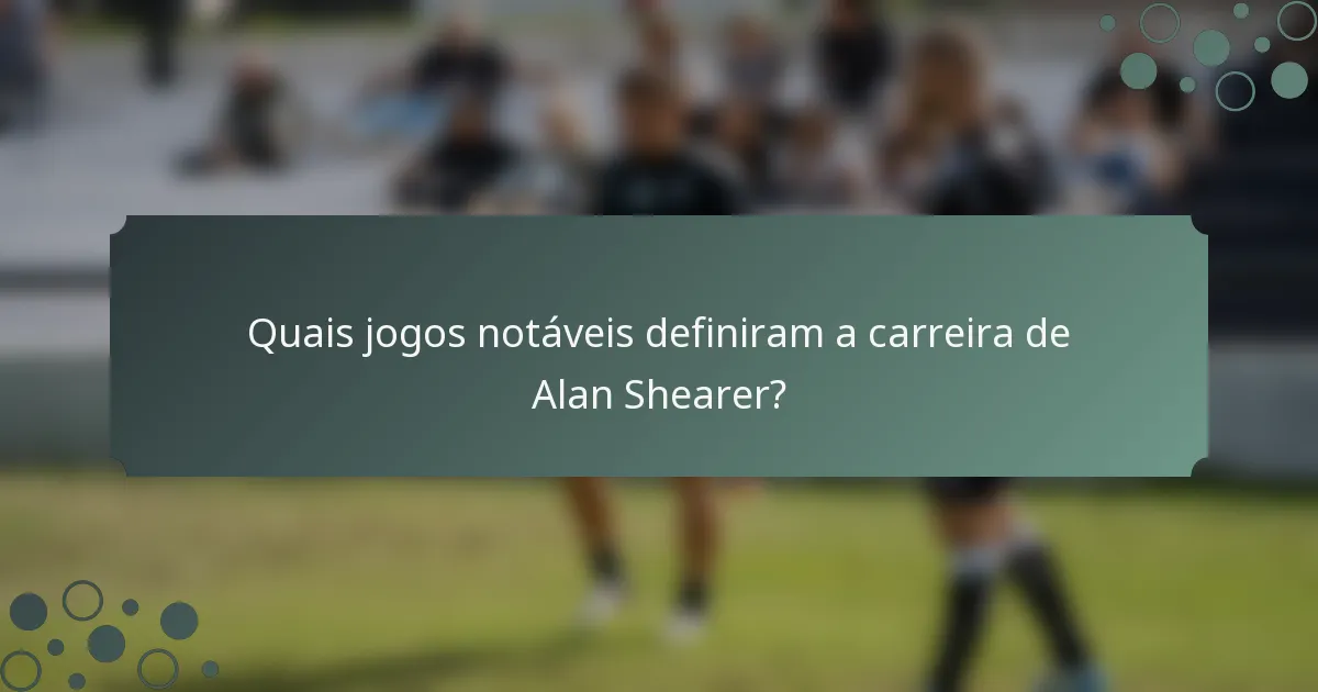 Quais jogos notáveis definiram a carreira de Alan Shearer?