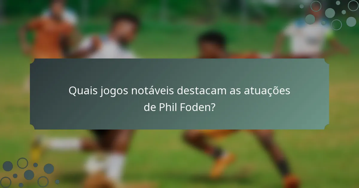Quais jogos notáveis destacam as atuações de Phil Foden?
