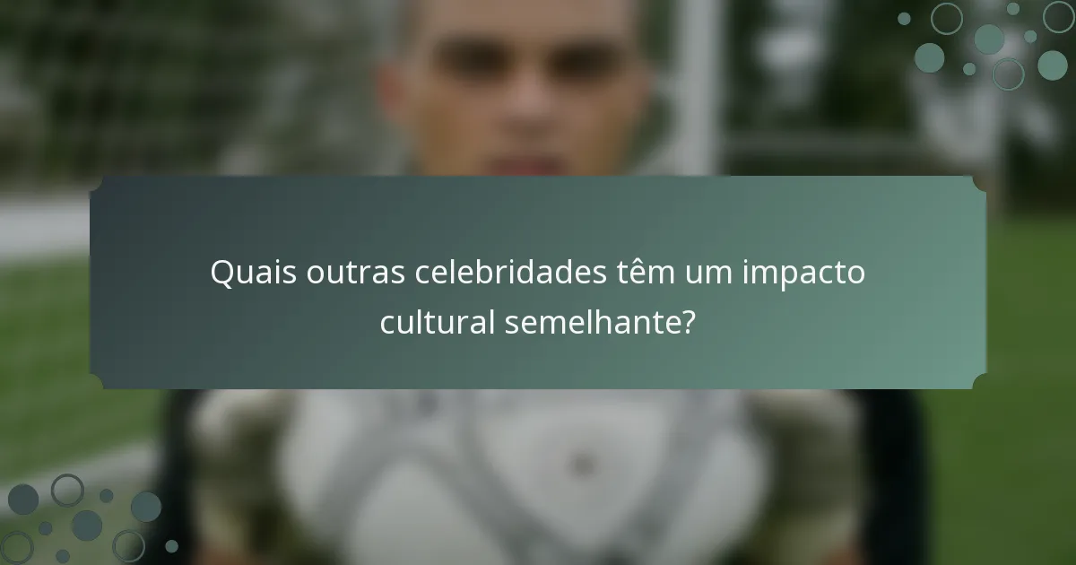 Quais outras celebridades têm um impacto cultural semelhante?