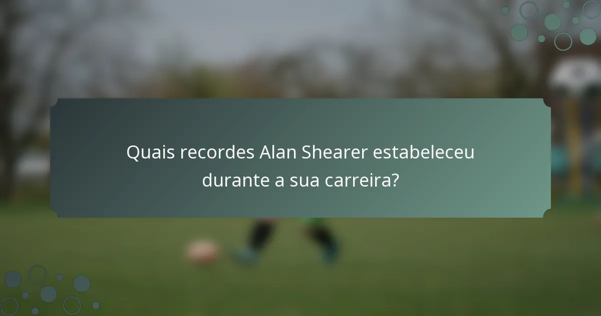 Quais recordes Alan Shearer estabeleceu durante a sua carreira?