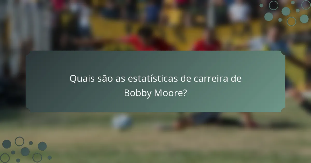 Quais são as estatísticas de carreira de Bobby Moore?