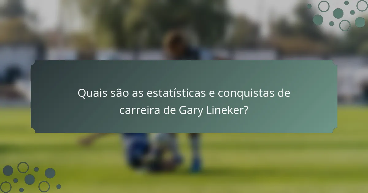Quais são as estatísticas e conquistas de carreira de Gary Lineker?