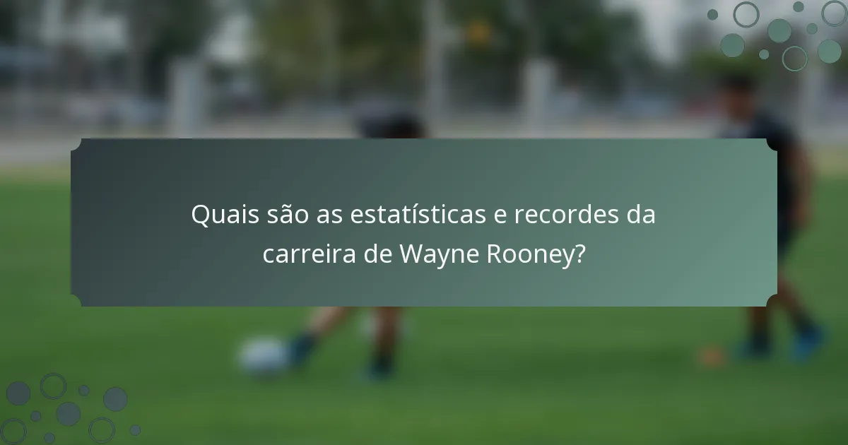 Quais são as estatísticas e recordes da carreira de Wayne Rooney?