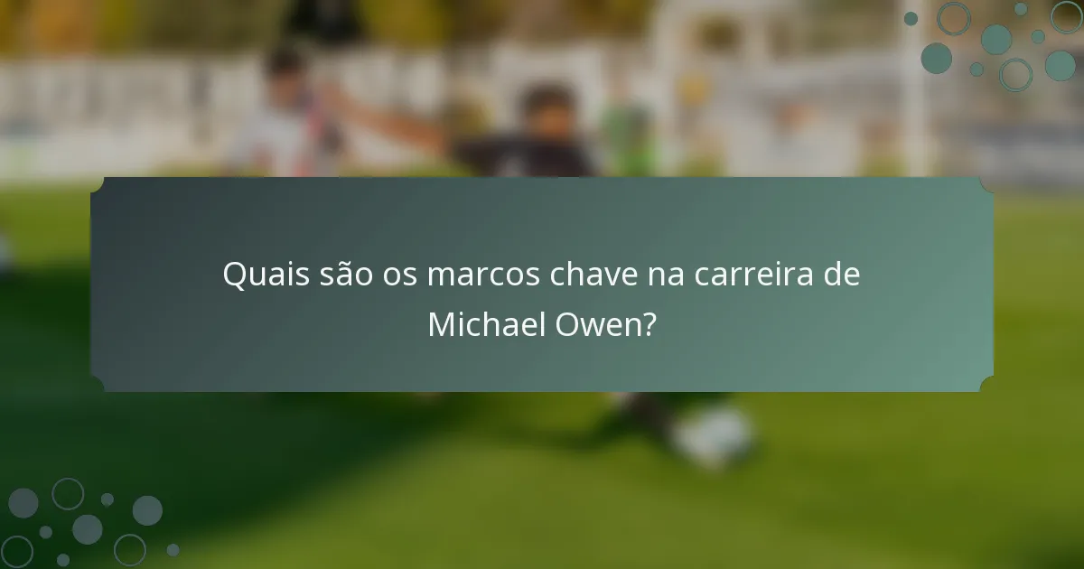 Quais são os marcos chave na carreira de Michael Owen?