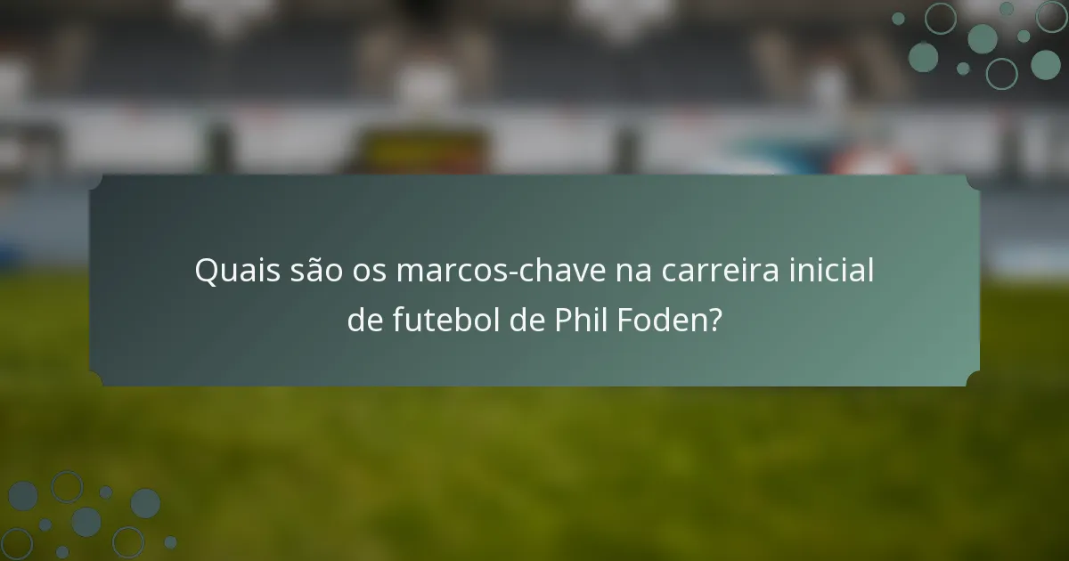 Quais são os marcos-chave na carreira inicial de futebol de Phil Foden?