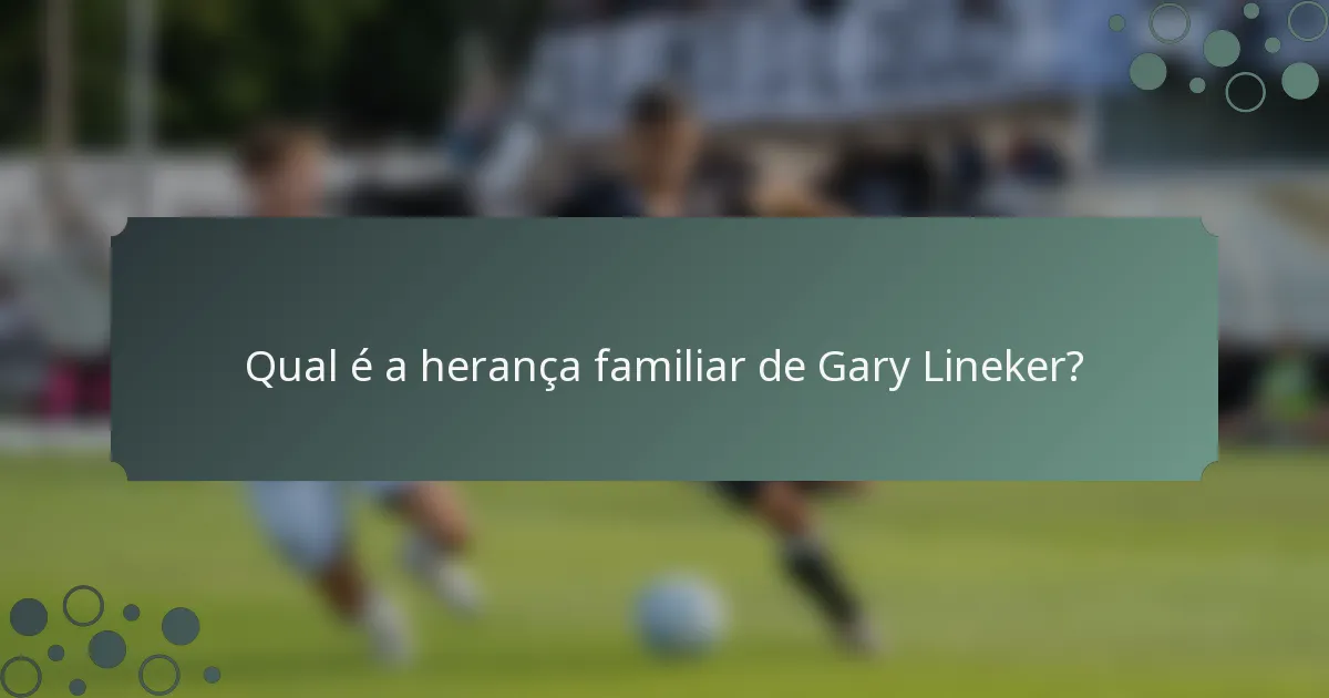 Qual é a herança familiar de Gary Lineker?