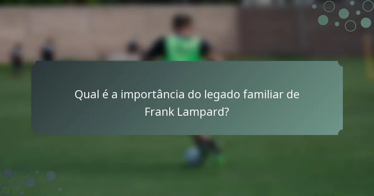 Qual é a importância do legado familiar de Frank Lampard?