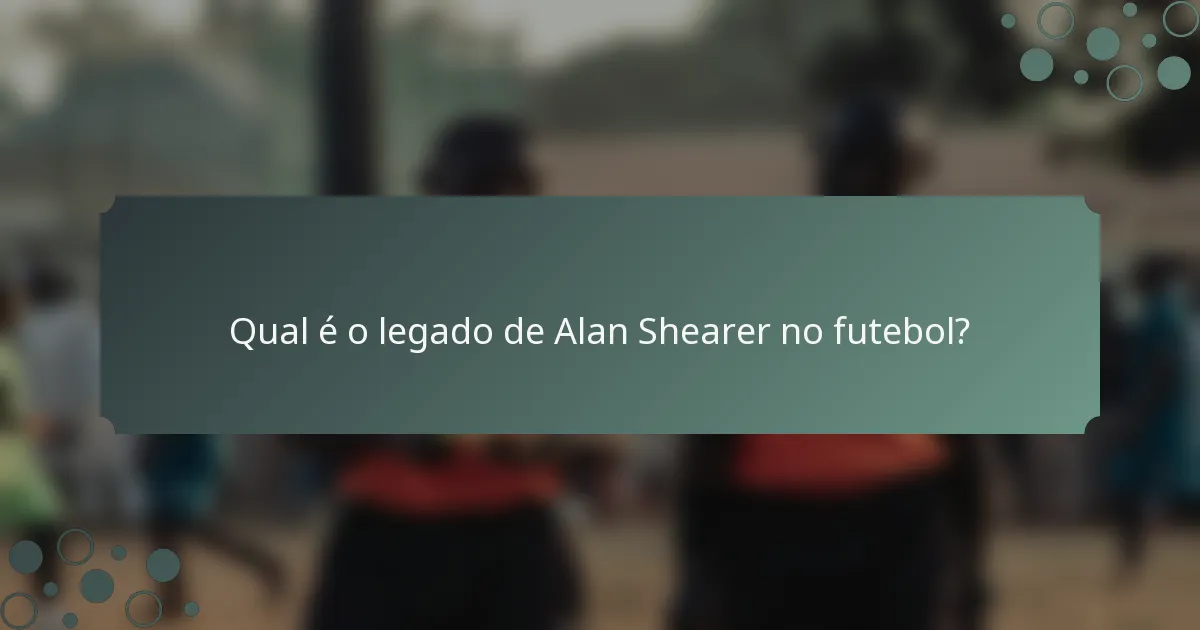 Qual é o legado de Alan Shearer no futebol?