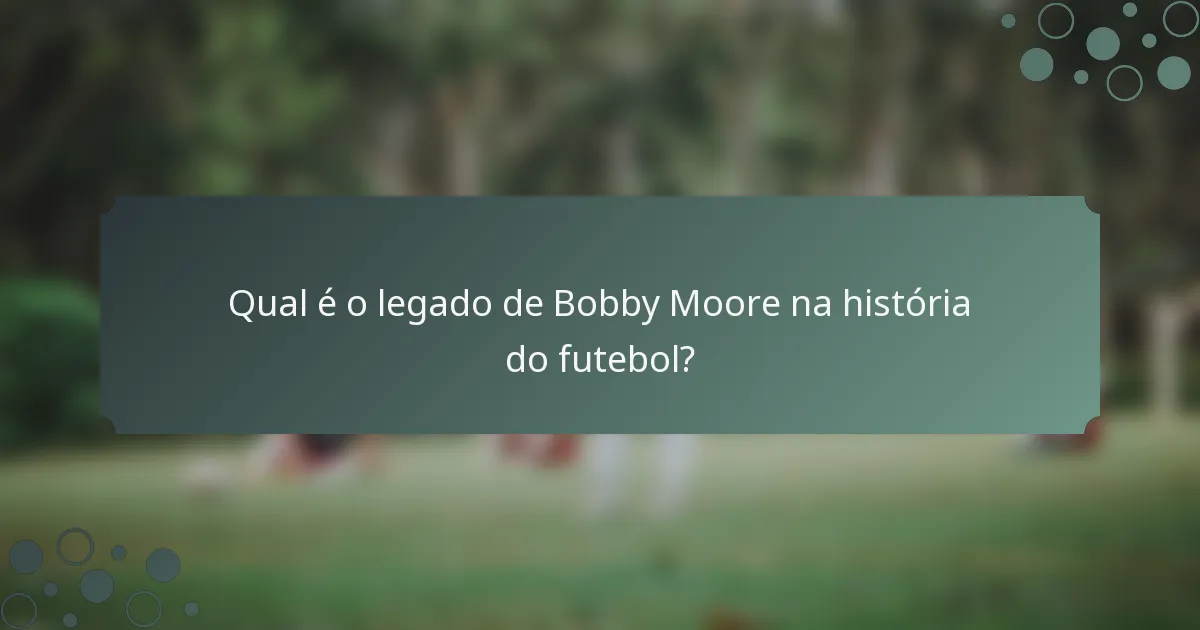 Qual é o legado de Bobby Moore na história do futebol?