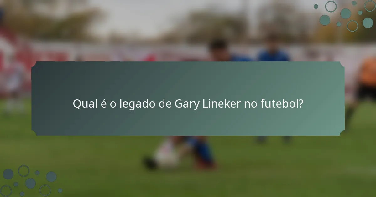 Qual é o legado de Gary Lineker no futebol?