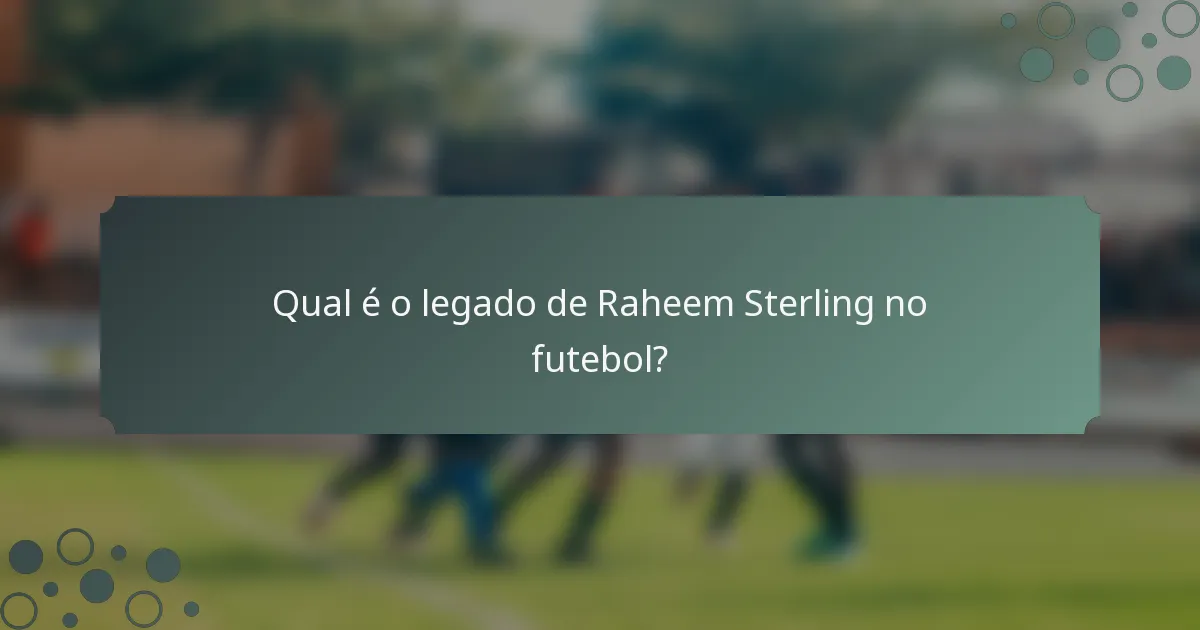 Qual é o legado de Raheem Sterling no futebol?