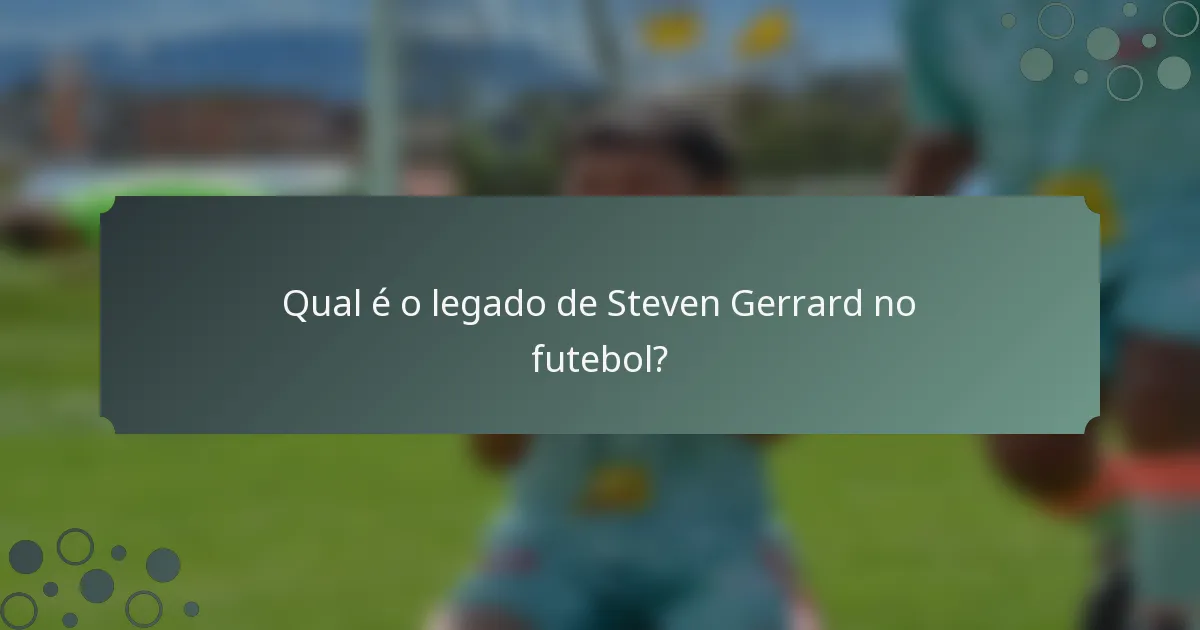 Qual é o legado de Steven Gerrard no futebol?