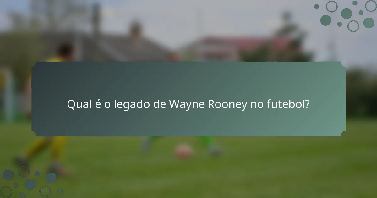 Qual é o legado de Wayne Rooney no futebol?