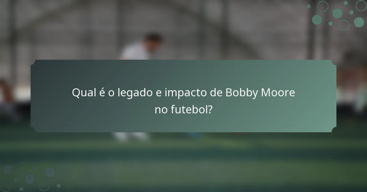 Qual é o legado e impacto de Bobby Moore no futebol?
