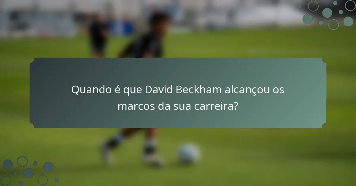 Quando é que David Beckham alcançou os marcos da sua carreira?