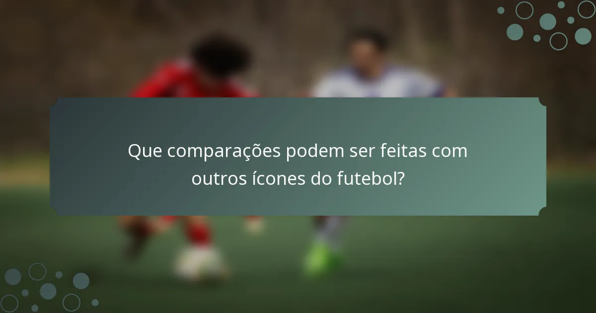 Que comparações podem ser feitas com outros ícones do futebol?