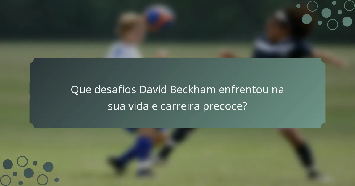 Que desafios David Beckham enfrentou na sua vida e carreira precoce?