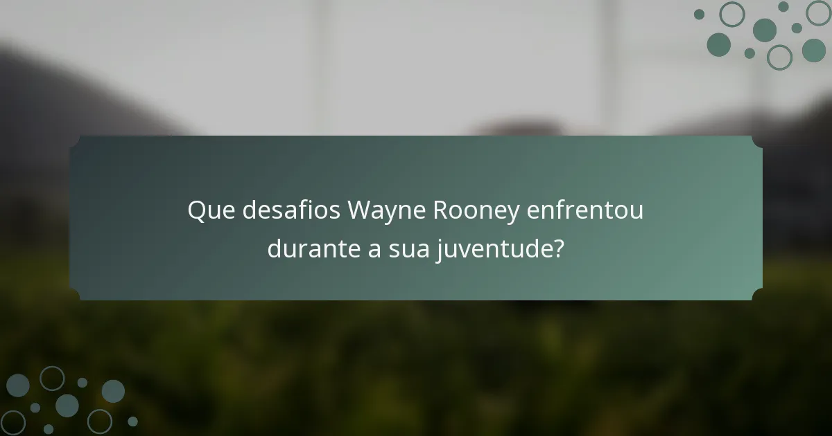 Que desafios Wayne Rooney enfrentou durante a sua juventude?