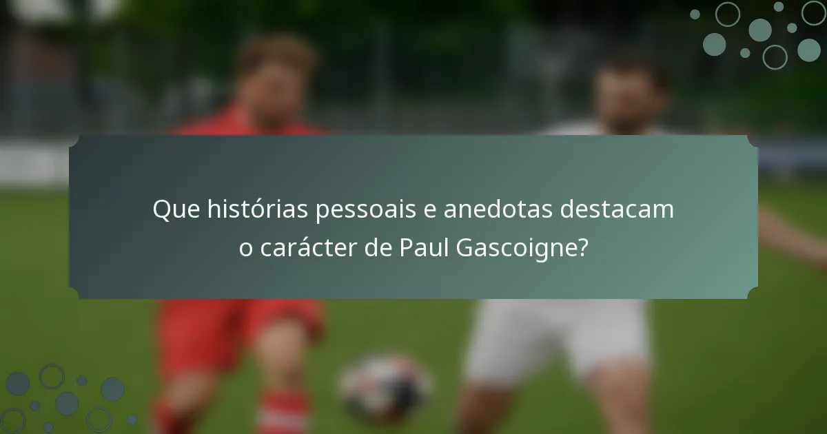 Que histórias pessoais e anedotas destacam o carácter de Paul Gascoigne?