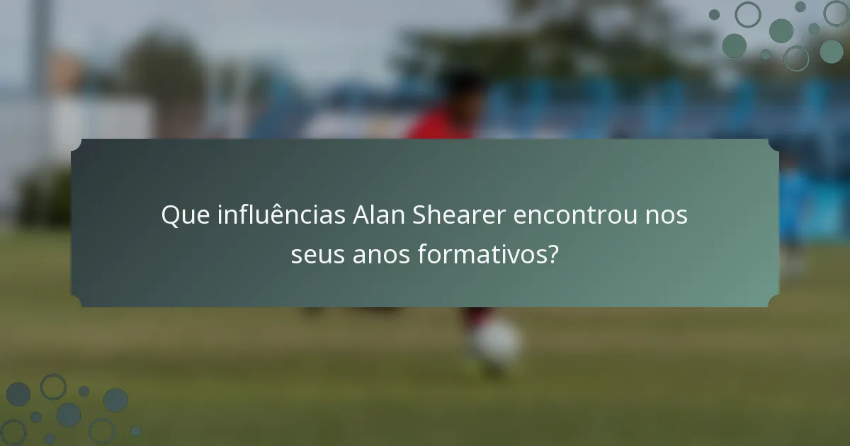 Que influências Alan Shearer encontrou nos seus anos formativos?